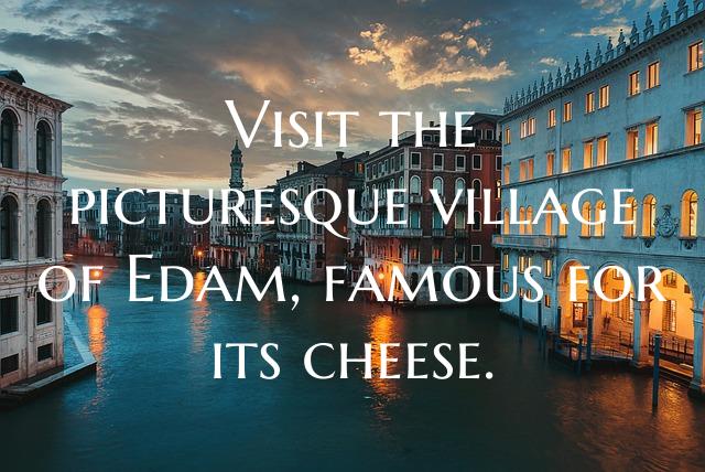 Visit the picturesque village of Edam, famous for ...